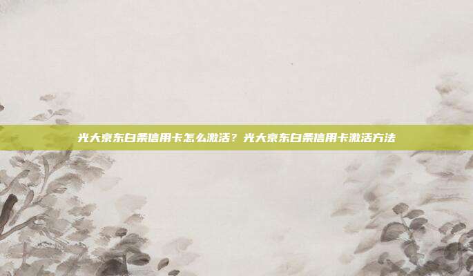 光大京东白条信用卡怎么激活？光大京东白条信用卡激活方法