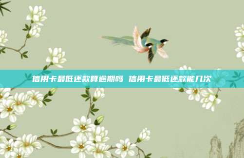 信用卡最低还款算逾期吗 信用卡最低还款能几次