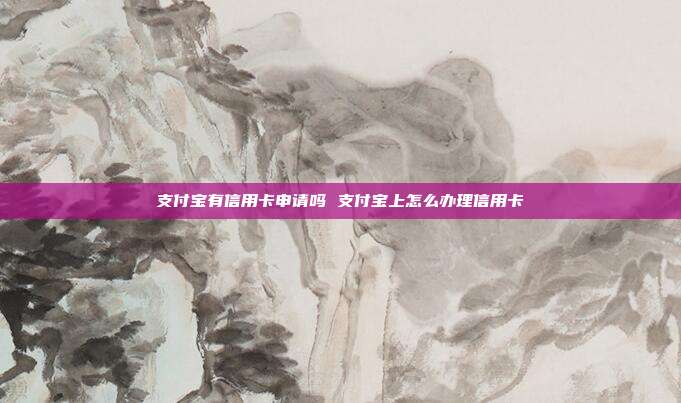 支付宝有信用卡申请吗 支付宝上怎么办理信用卡