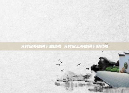 支付宝办信用卡靠谱吗 支付宝上办信用卡好批吗