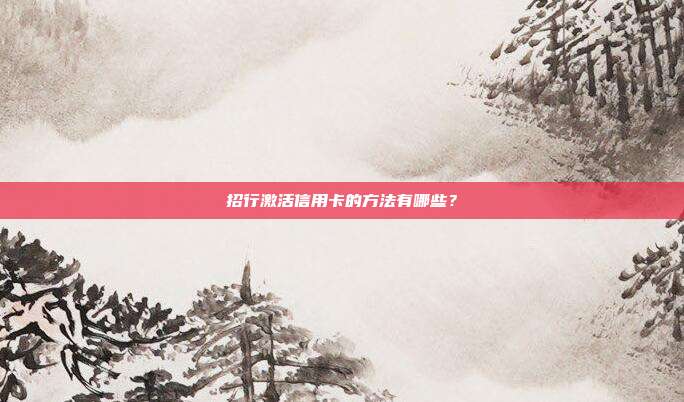 招行激活信用卡的方法有哪些？