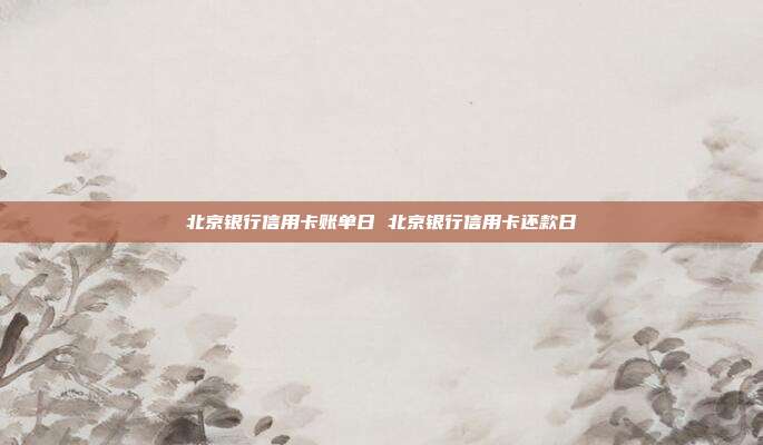 北京银行信用卡账单日 北京银行信用卡还款日