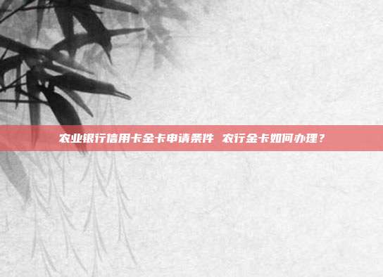 农业银行信用卡金卡申请条件 农行金卡如何办理？
