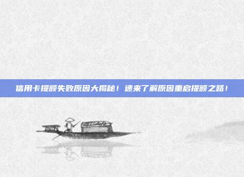 信用卡提额失败原因大揭秘！速来了解原因重启提额之路！