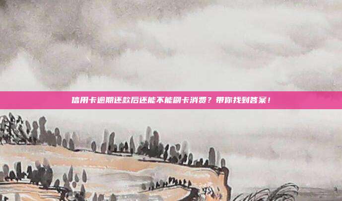 信用卡逾期还款后还能不能刷卡消费？带你找到答案！