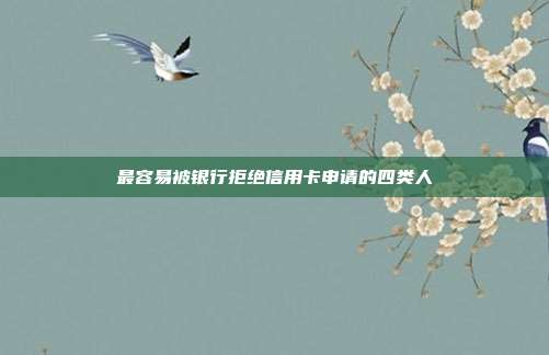 最容易被银行拒绝信用卡申请的四类人