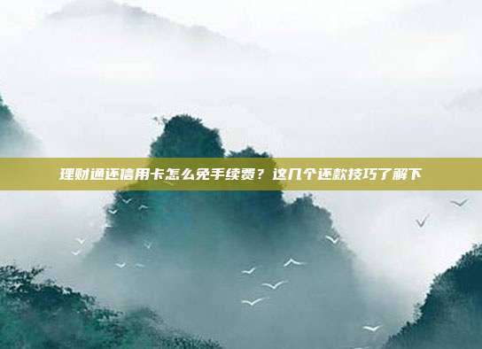 理财通还信用卡怎么免手续费?这几个还款技巧了解下