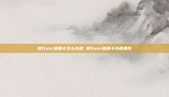 农行etc信用卡怎么办理 农行etc信用卡办理条件