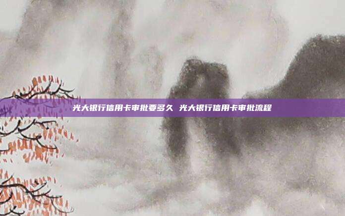 光大银行信用卡审批要多久 光大银行信用卡审批流程