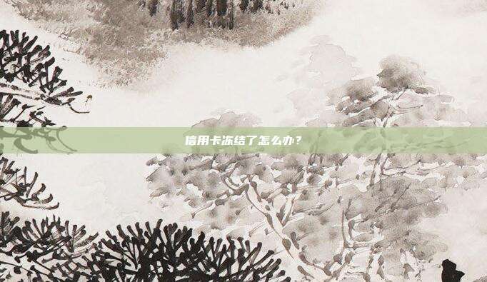 信用卡冻结了怎么办?