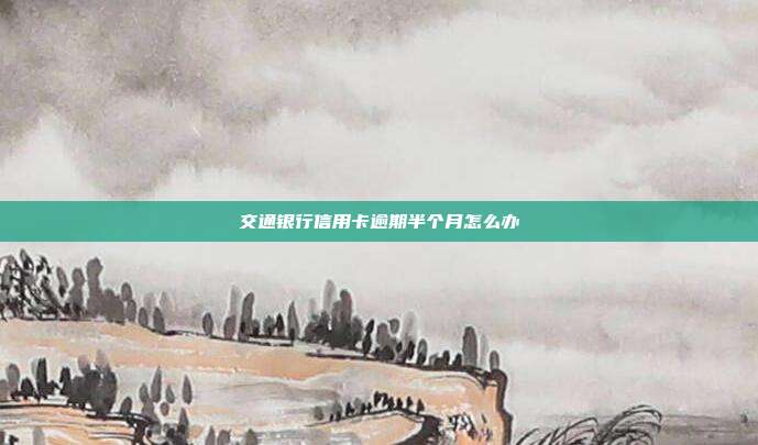 交通银行信用卡逾期半个月怎么办