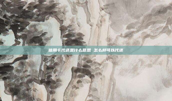 信用卡代还是什么意思 怎么样可以代还