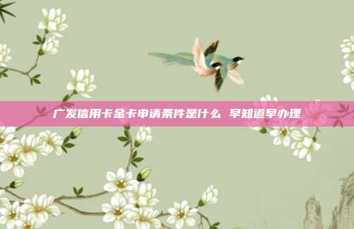 广发信用卡金卡申请条件是什么 早知道早办理