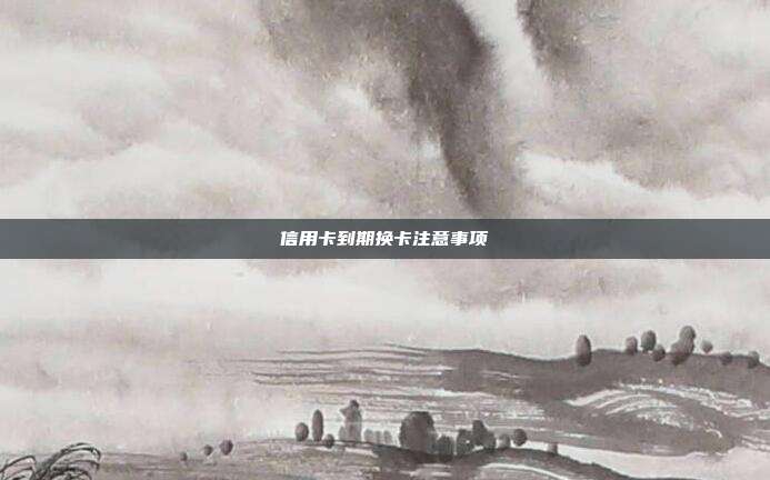 信用卡到期换卡注意事项