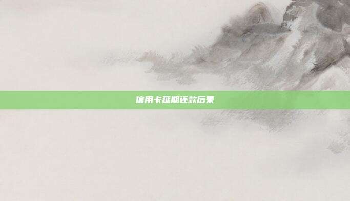 信用卡延期还款后果
