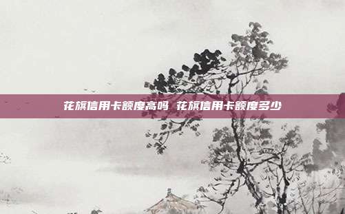 花旗信用卡额度高吗 花旗信用卡额度多少