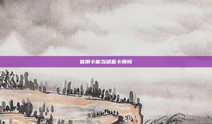 信用卡能当储蓄卡用吗