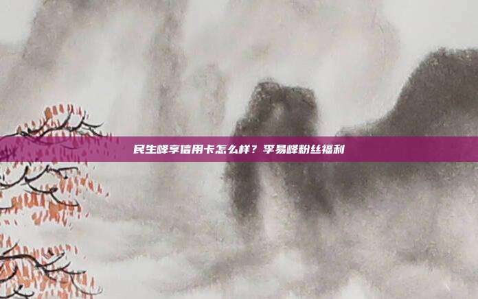 民生峰享信用卡怎么样？李易峰粉丝福利
