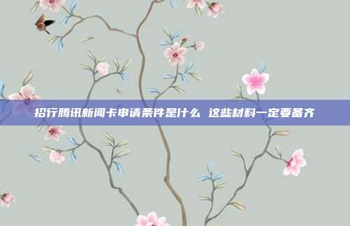 招行腾讯新闻卡申请条件是什么 这些材料一定要备齐