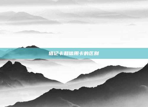 借记卡和信用卡的区别