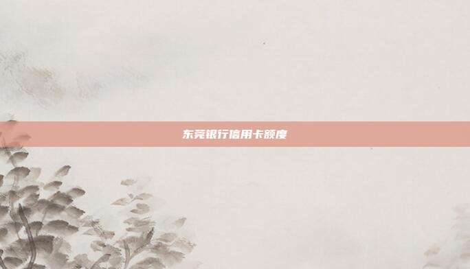 东莞银行信用卡额度