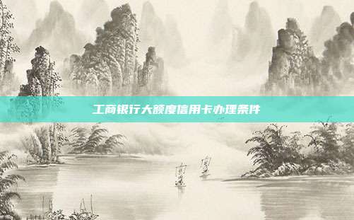 工商银行大额度信用卡办理条件