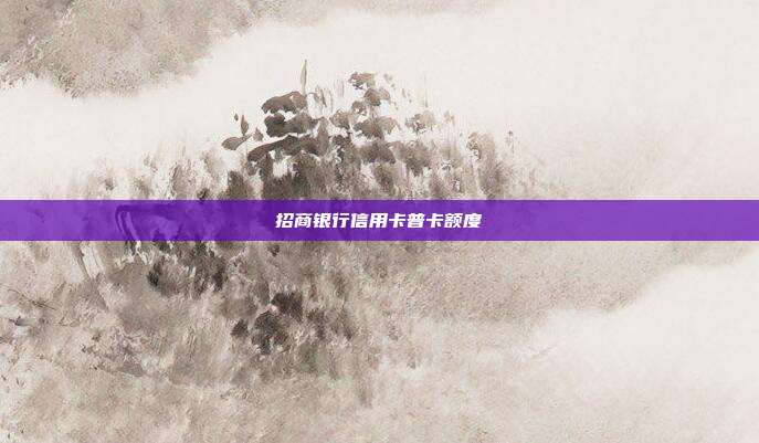 招商银行信用卡普卡额度