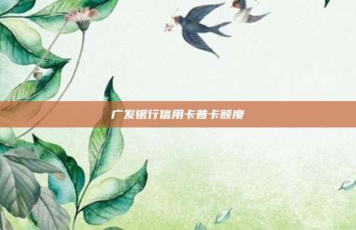广发银行信用卡普卡额度