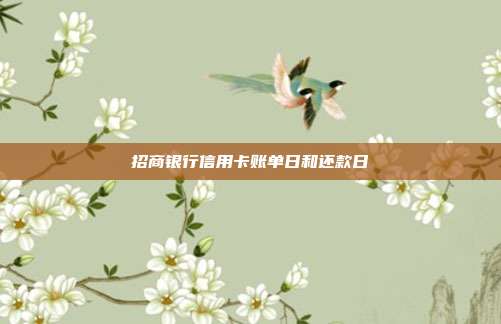 招商银行信用卡账单日和还款日