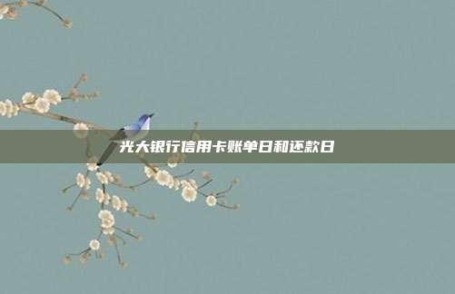 光大银行信用卡账单日和还款日
