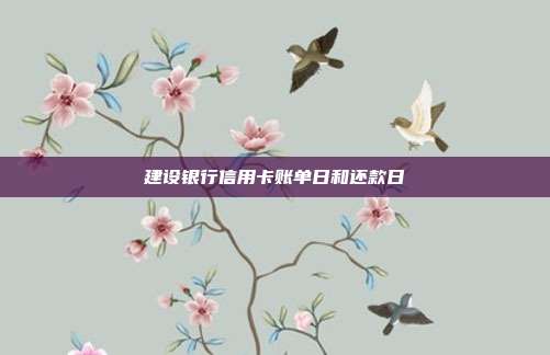 建设银行信用卡账单日和还款日