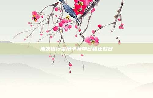 浦发银行信用卡账单日和还款日