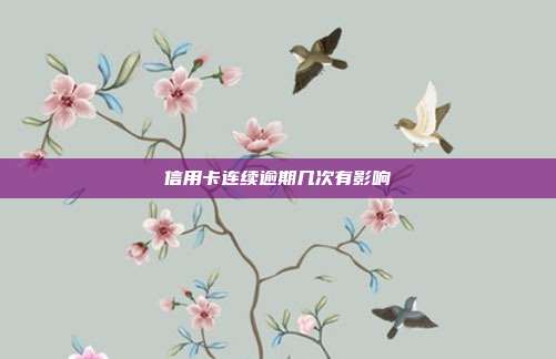 信用卡连续逾期几次有影响