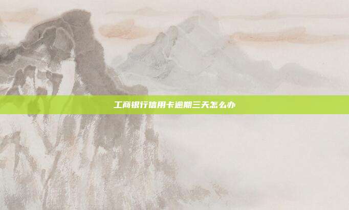工商银行信用卡逾期三天怎么办