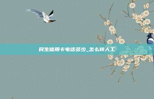 民生信用卡电话多少_怎么转人工