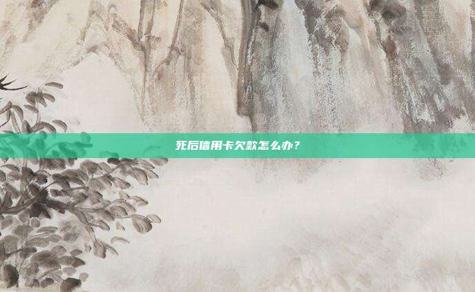 死后信用卡欠款怎么办?