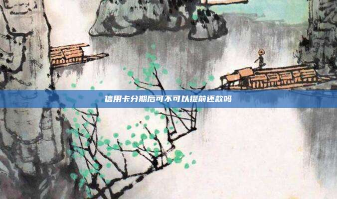 信用卡分期后可不可以提前还款吗