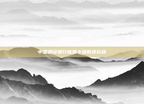 中国建设银行信用卡最低还款额
