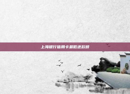 上海银行信用卡最低还款额