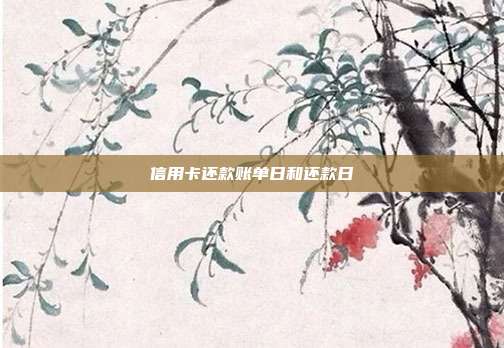 信用卡还款账单日和还款日