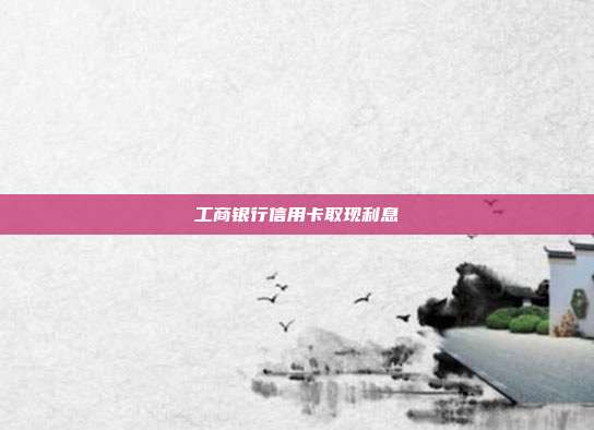 工商银行信用卡取现利息