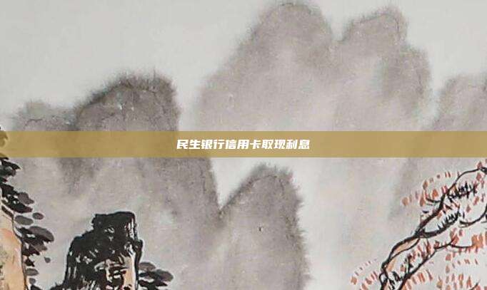 民生银行信用卡取现利息