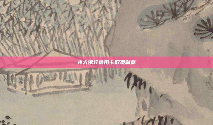 光大银行信用卡取现利息
