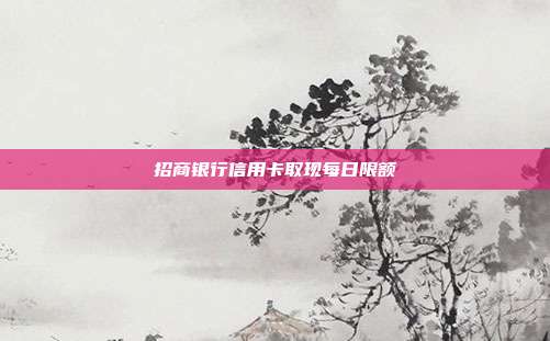 招商银行信用卡取现每日限额