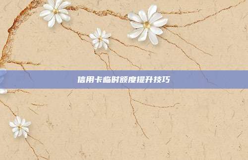 信用卡临时额度提升技巧