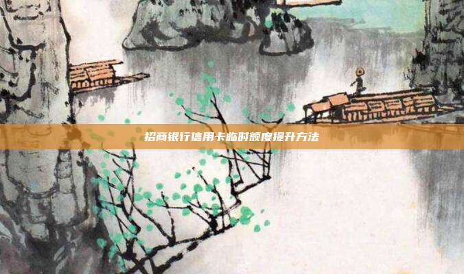 招商银行信用卡临时额度提升方法