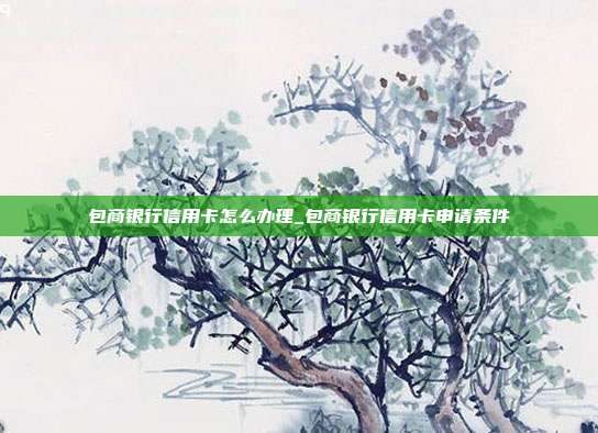包商银行信用卡怎么办理_包商银行信用卡申请条件
