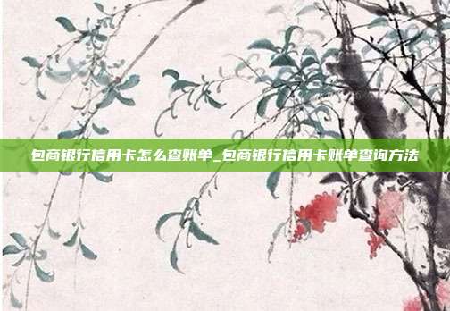 包商银行信用卡怎么查账单_包商银行信用卡账单查询方法