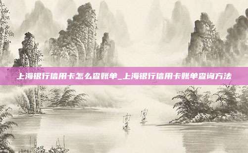 上海银行信用卡怎么查账单_上海银行信用卡账单查询方法