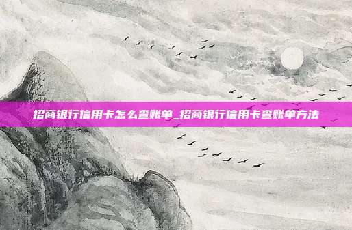 招商银行信用卡怎么查账单_招商银行信用卡查账单方法